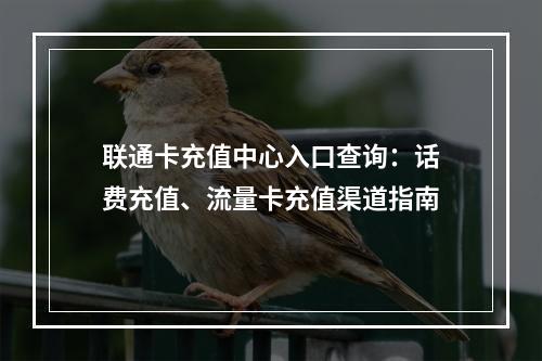 联通卡充值中心入口查询：话费充值、流量卡充值渠道指南