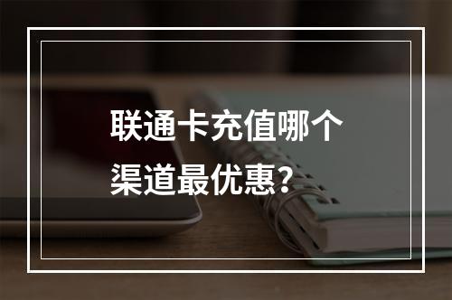 联通卡充值哪个渠道最优惠？