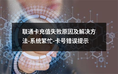 联通卡充值失败原因及解决方法-系统繁忙-卡号错误提示