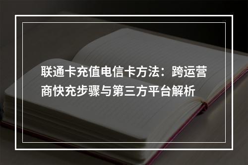 联通卡充值电信卡方法：跨运营商快充步骤与第三方平台解析