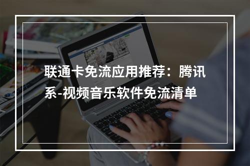 联通卡免流应用推荐：腾讯系-视频音乐软件免流清单