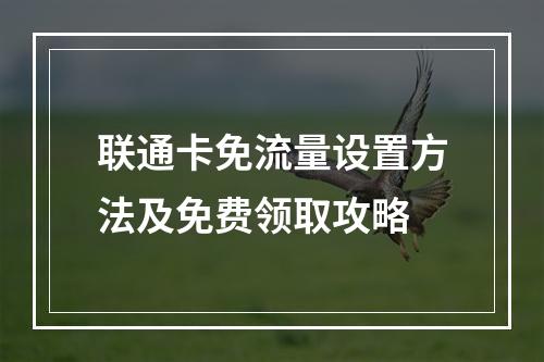 联通卡免流量设置方法及免费领取攻略