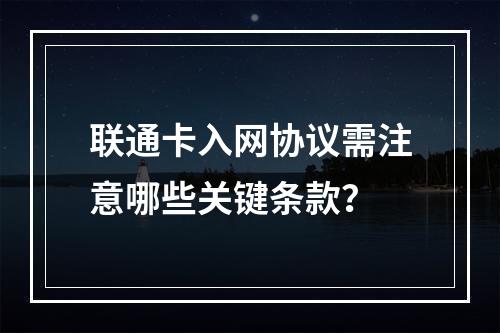 联通卡入网协议需注意哪些关键条款？