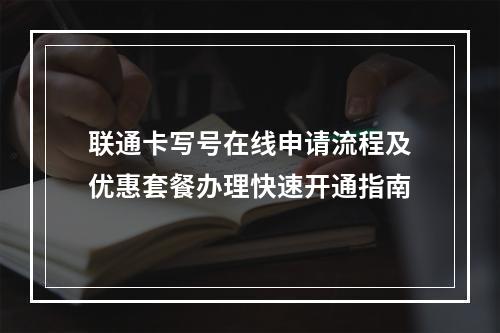 联通卡写号在线申请流程及优惠套餐办理快速开通指南