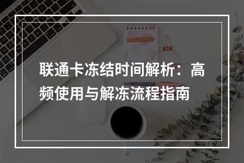 联通卡冻结时间解析：高频使用与解冻流程指南