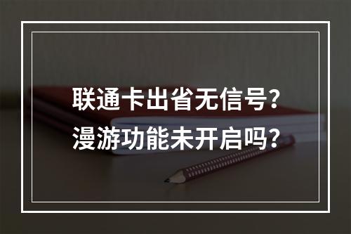 联通卡出省无信号？漫游功能未开启吗？