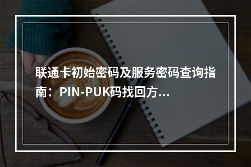 联通卡初始密码及服务密码查询指南：PIN-PUK码找回方法解析