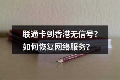 联通卡到香港无信号？如何恢复网络服务？
