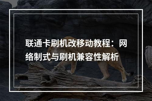 联通卡刷机改移动教程：网络制式与刷机兼容性解析