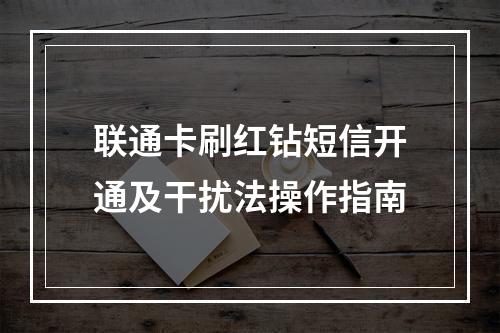 联通卡刷红钻短信开通及干扰法操作指南