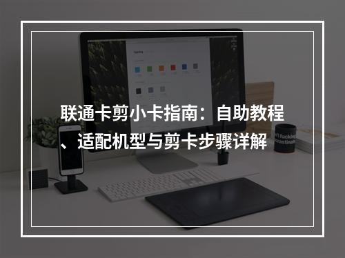 联通卡剪小卡指南：自助教程、适配机型与剪卡步骤详解