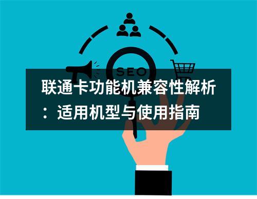 联通卡功能机兼容性解析：适用机型与使用指南