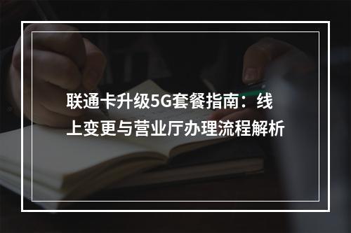 联通卡升级5G套餐指南：线上变更与营业厅办理流程解析