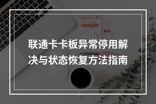 联通卡卡板异常停用解决与状态恢复方法指南