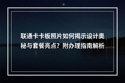联通卡卡板照片如何揭示设计奥秘与套餐亮点？附办理指南解析