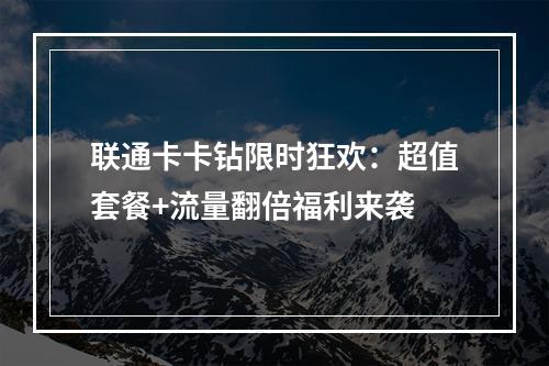联通卡卡钻限时狂欢：超值套餐+流量翻倍福利来袭