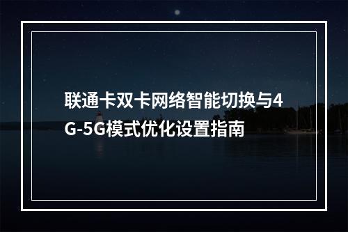 联通卡双卡网络智能切换与4G-5G模式优化设置指南