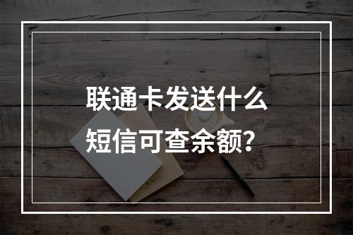 联通卡发送什么短信可查余额？
