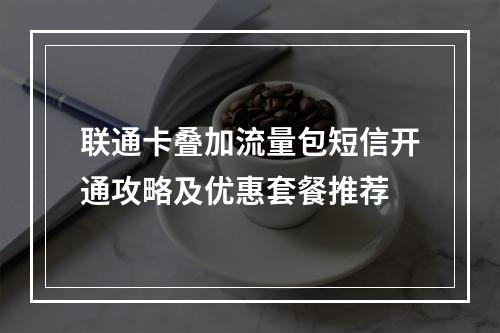 联通卡叠加流量包短信开通攻略及优惠套餐推荐