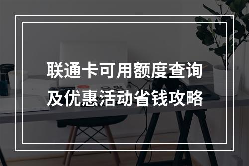 联通卡可用额度查询及优惠活动省钱攻略