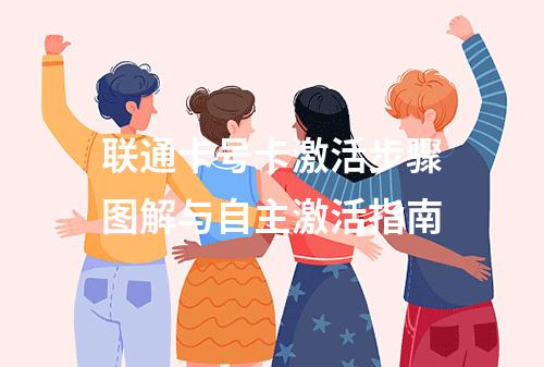 联通卡号卡激活步骤图解与自主激活指南