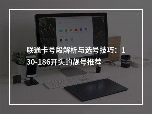 联通卡号段解析与选号技巧：130-186开头的靓号推荐