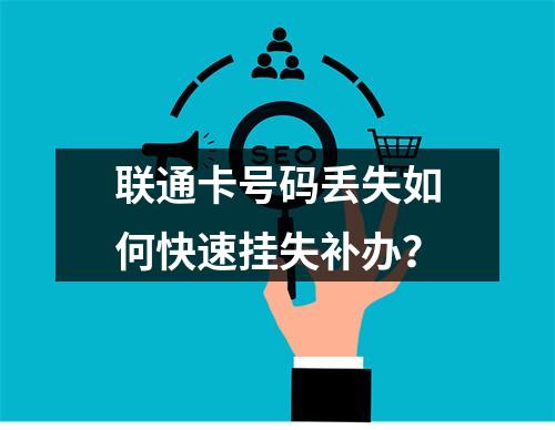 联通卡号码丢失如何快速挂失补办？