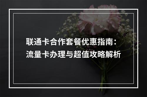 联通卡合作套餐优惠指南：流量卡办理与超值攻略解析