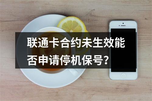 联通卡合约未生效能否申请停机保号？