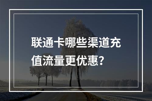 联通卡哪些渠道充值流量更优惠？