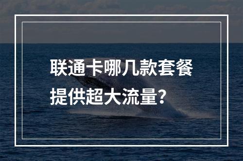 联通卡哪几款套餐提供超大流量？