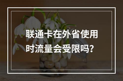 联通卡在外省使用时流量会受限吗？