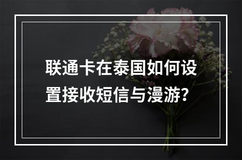联通卡在泰国如何设置接收短信与漫游？