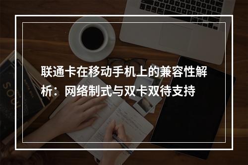 联通卡在移动手机上的兼容性解析：网络制式与双卡双待支持