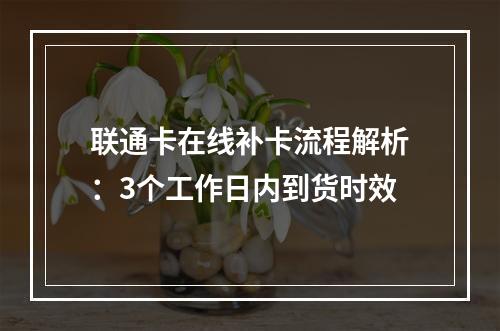 联通卡在线补卡流程解析：3个工作日内到货时效