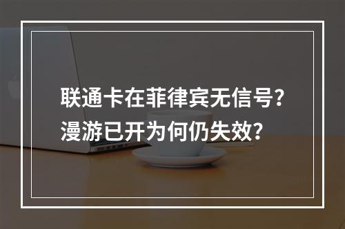 联通卡在菲律宾无信号？漫游已开为何仍失效？