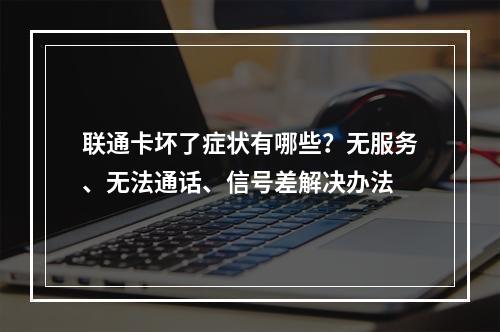 联通卡坏了症状有哪些？无服务、无法通话、信号差解决办法