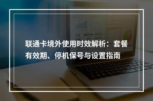 联通卡境外使用时效解析：套餐有效期、停机保号与设置指南
