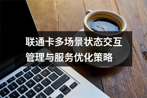 联通卡多场景状态交互管理与服务优化策略