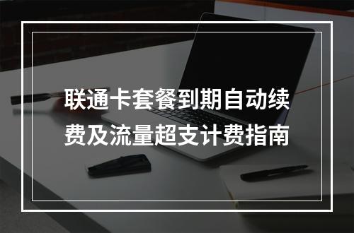 联通卡套餐到期自动续费及流量超支计费指南