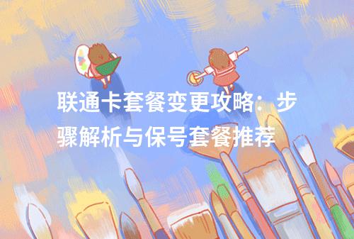 联通卡套餐变更攻略：步骤解析与保号套餐推荐