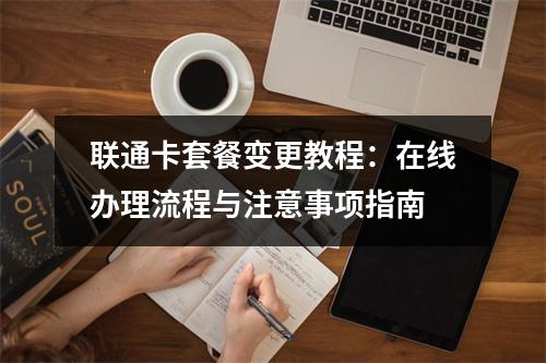 联通卡套餐变更教程：在线办理流程与注意事项指南