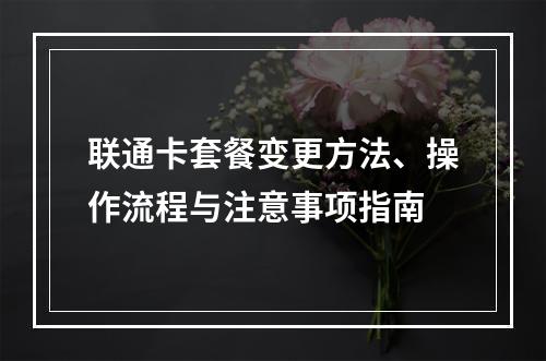 联通卡套餐变更方法、操作流程与注意事项指南
