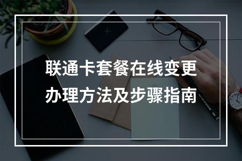 联通卡套餐在线变更办理方法及步骤指南