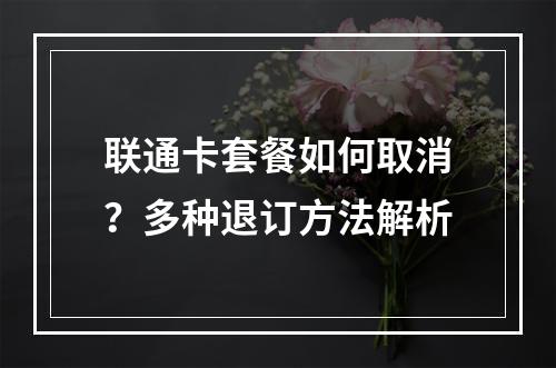 联通卡套餐如何取消？多种退订方法解析