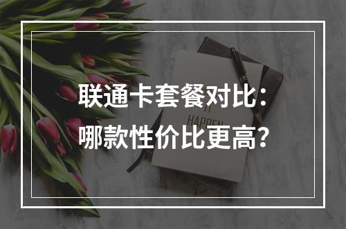 联通卡套餐对比：哪款性价比更高？