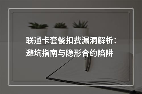 联通卡套餐扣费漏洞解析：避坑指南与隐形合约陷阱