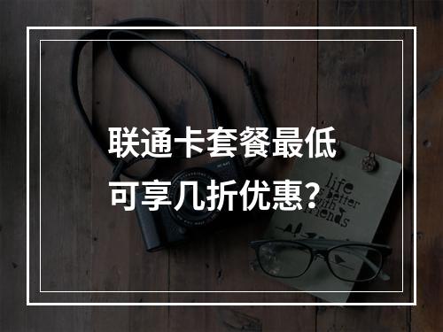 联通卡套餐最低可享几折优惠？