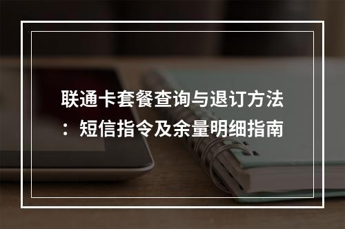 联通卡套餐查询与退订方法：短信指令及余量明细指南
