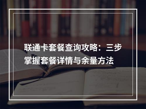 联通卡套餐查询攻略：三步掌握套餐详情与余量方法